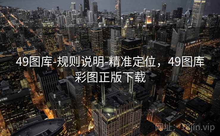 49图库-规则说明-精准定位，49图库彩图正版下载