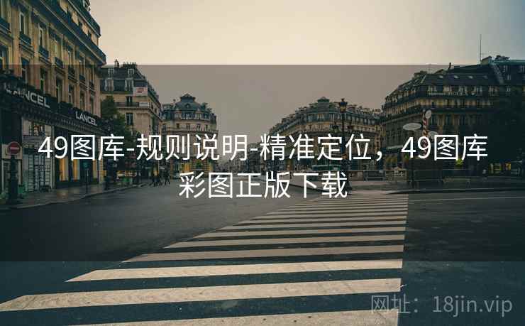 49图库-规则说明-精准定位，49图库彩图正版下载