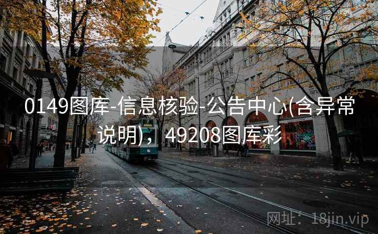 0149图库-信息核验-公告中心(含异常说明)，49208图库彩