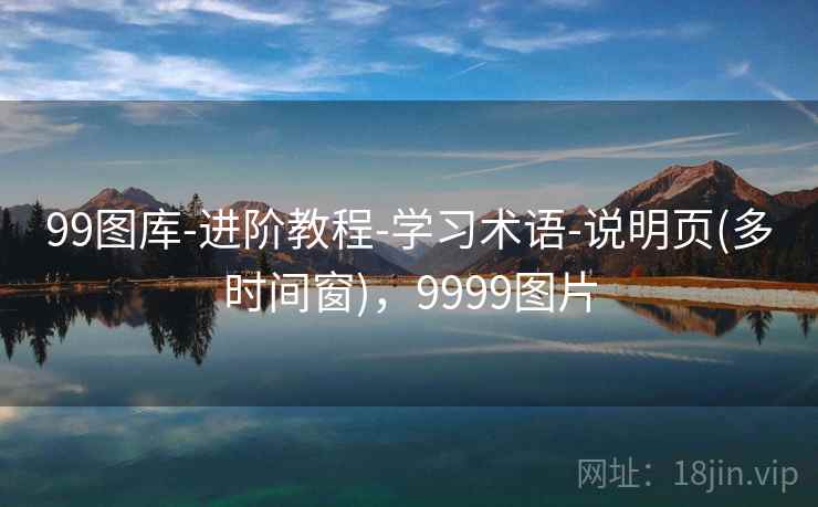 99图库-进阶教程-学习术语-说明页(多时间窗)，9999图片