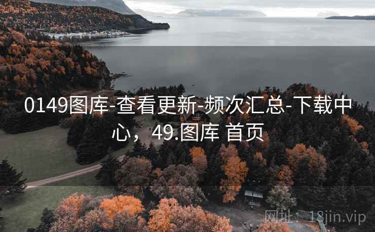 0149图库-查看更新-频次汇总-下载中心，49.图库 首页