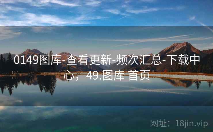 0149图库-查看更新-频次汇总-下载中心，49.图库 首页