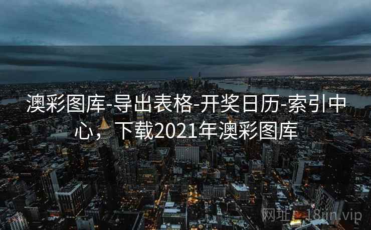 澳彩图库-导出表格-开奖日历-索引中心，下载2021年澳彩图库