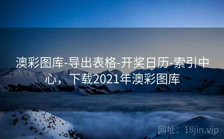 澳彩图库-导出表格-开奖日历-索引中心，下载2021年澳彩图库