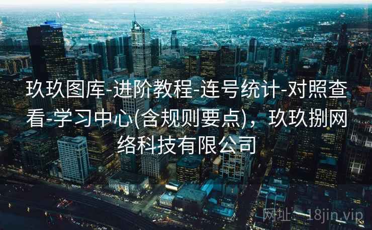 玖玖图库-进阶教程-连号统计-对照查看-学习中心(含规则要点)，玖玖捌网络科技有限公司