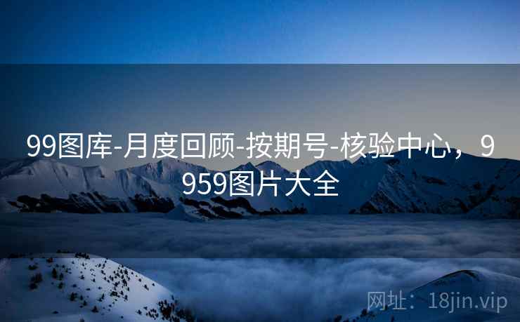 99图库-月度回顾-按期号-核验中心，9959图片大全