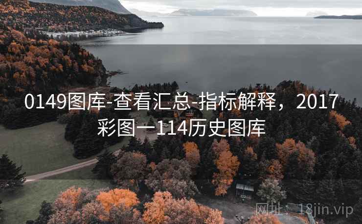 0149图库-查看汇总-指标解释，2017彩图一114历史图库