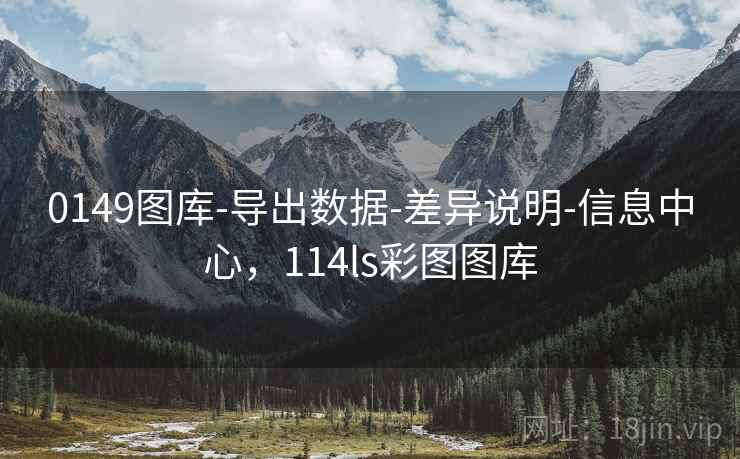 0149图库-导出数据-差异说明-信息中心，114ls彩图图库