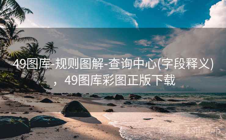 49图库-规则图解-查询中心(字段释义)，49图库彩图正版下载