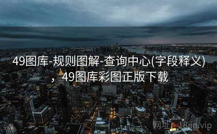 49图库-规则图解-查询中心(字段释义)，49图库彩图正版下载