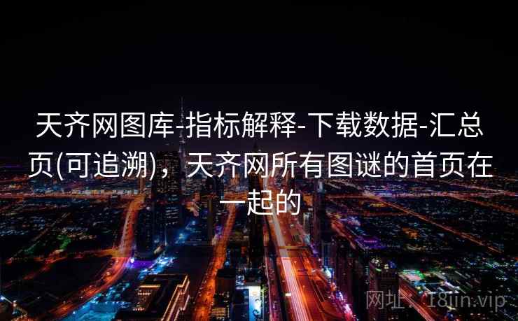 天齐网图库-指标解释-下载数据-汇总页(可追溯)，天齐网所有图谜的首页在一起的
