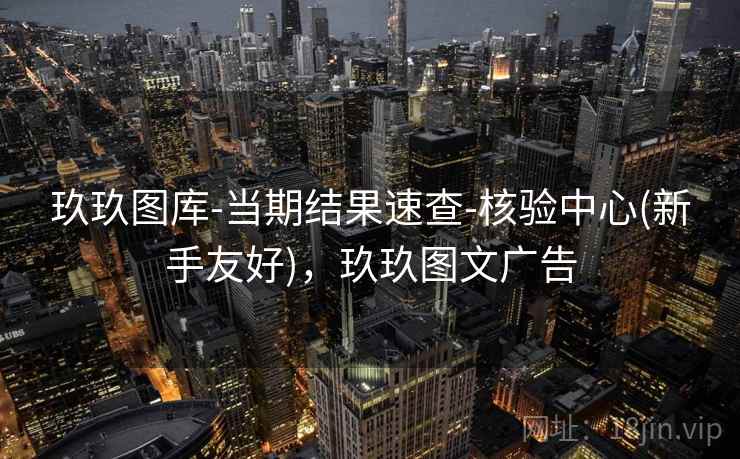 玖玖图库-当期结果速查-核验中心(新手友好)，玖玖图文广告
